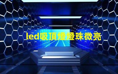 led吸頂燈燈珠微亮 led手電筒燈珠微亮